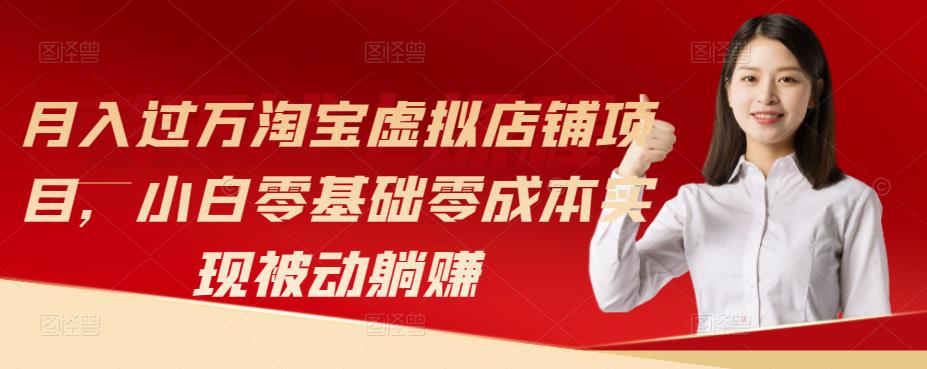 月入过万淘宝虚拟店铺项目,小白零基础零成本实现被动躺赚