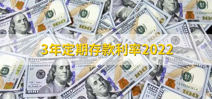 2022年三年定期存款利率（五大行定存利率一览）