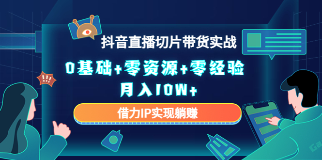 图片[1]-2023抖音直播切片带货实战，0基础+零资源+零经验 月入10W+借力IP实现躺赚-云上仙人说钱