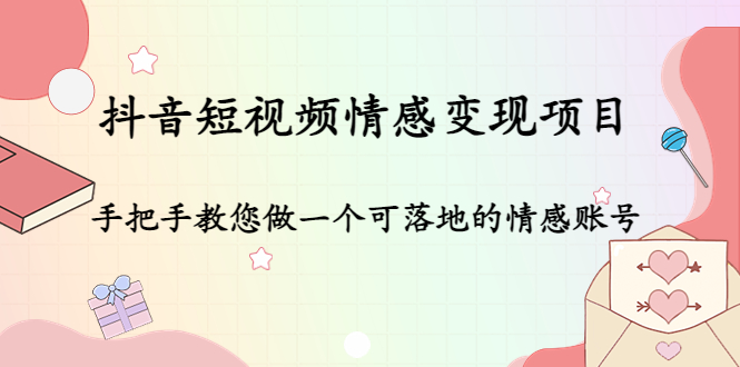 抖音短视频情感变现项目：手把手教您做一个可落地的情感账号