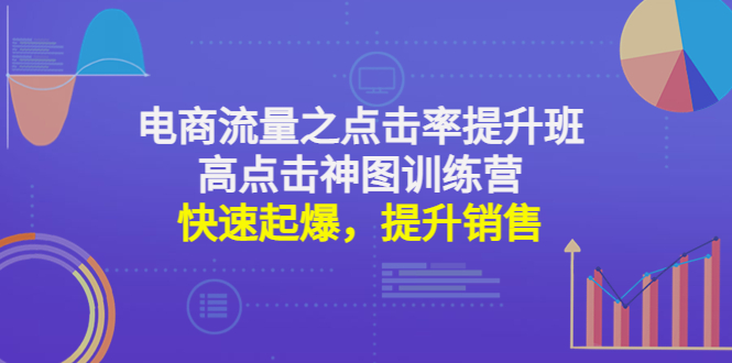 电商流量之点击率提升班 高点击神图训练营：快速起爆，提升销售！