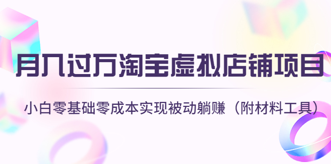 月入过万淘宝虚拟店铺项目，小白零基础零成本实现被动躺赚（附材料工具）