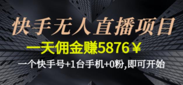 快手无人直播项目,一天佣金赚5876¥一个快手号+1台手机+0粉即可开始