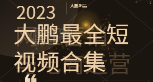 2023大鹏短视频运营最全合集适合0基础小白,短视频潮流热浪等你加入