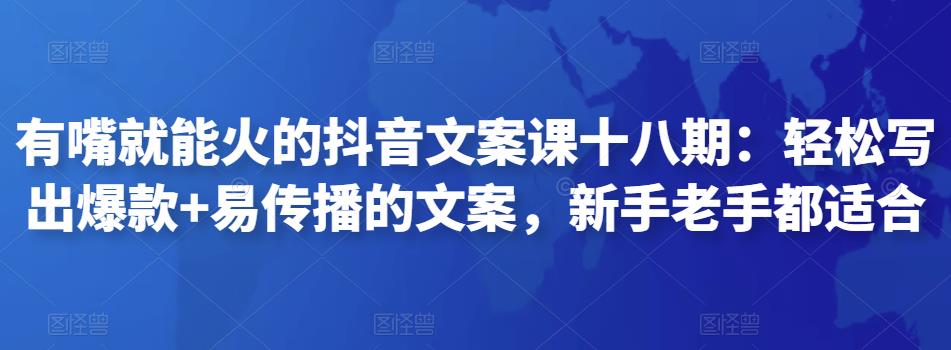 有嘴就能火的抖音文案课十八期:轻松写出爆款+易传播的文案,新手老手都适合
