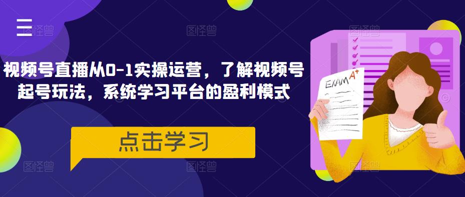 视频号直播从0-1实操运营,了解视频号起号玩法,系统学习平台的盈利模式
