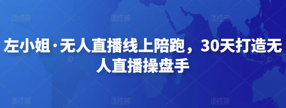 左小姐·无人直播线上陪跑,30天打造无人直播操盘手