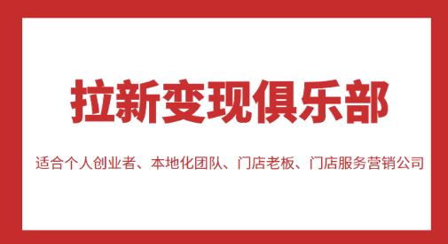 拉新变现俱乐部,适合个人创业者、本地化团队、门店老板、门店服务营销公司