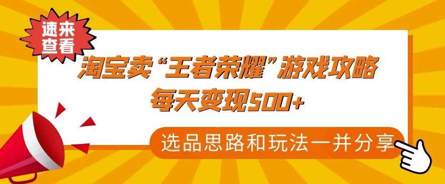 某付款文章《淘宝卖“王者荣耀”游戏攻略,每天变现500+,选品思路+玩法》