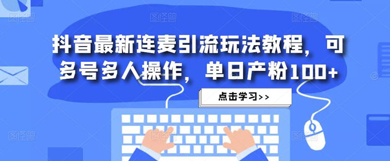 抖音最新连麦引流玩法教程，可多号多人操作，单日产粉100 