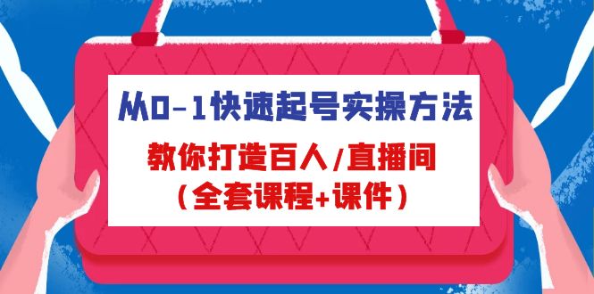 从0-1快速起号实操方法，教你打造百人/直播间（全套课程 课件）