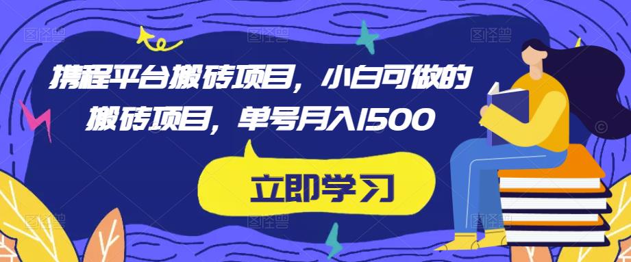 携程平台搬砖项目,小白可做的搬砖项目,单号月入1500