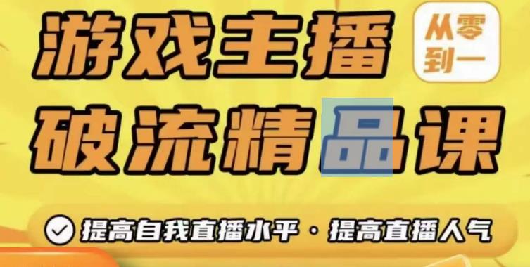 游戏主播破流精品课,从零到一提升直播间人气,提高自我直播水平,提高直播人气