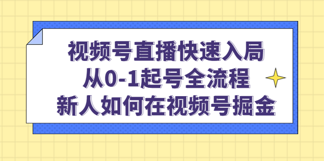 图片[1]-视频号直播快速入局：从0-1起号全流程，新人如何在视频号掘金！-云上仙人