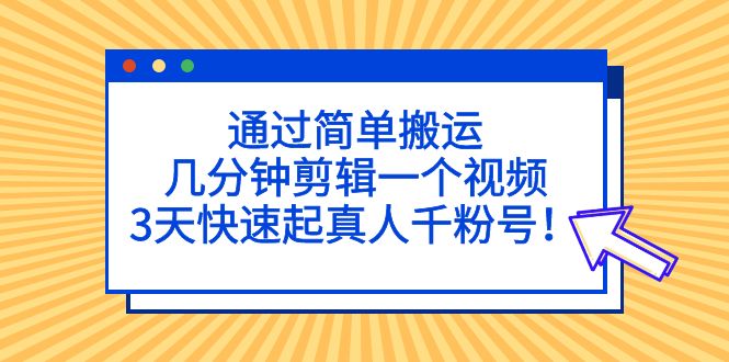 通过简单搬运，几分钟剪辑一个视频，3天快速起真人千粉号！