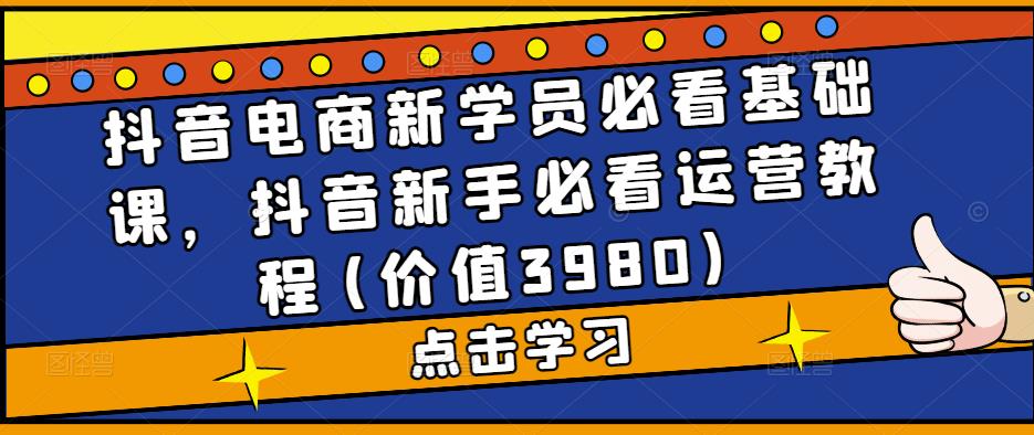 图片[1]-抖音电商新学员必看基础课，抖音新手必看运营教程(价值3980)-云上仙人