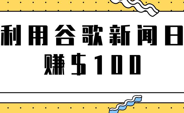 谷歌新闻赚钱项目之复制粘贴轻松日赚$100+