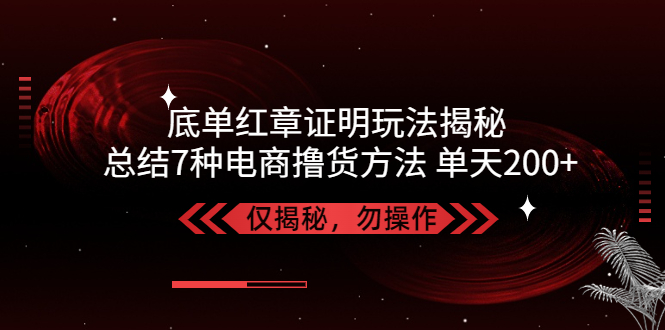 图片[1]-独家底单红章证明揭秘 总结7种电商撸货方法 操作简单,单天200+【仅揭秘】-云上仙人