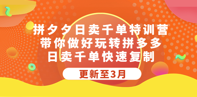 拼多多日卖千单特训营，带你做好玩转拼多多，日卖千单快速复制 (更新至3月)