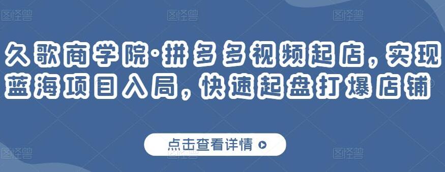 久歌商学院·拼多多蓝海项目视频起店课程