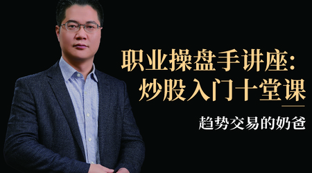 职业操盘手讲座_趋势交易的奶爸《炒股入门十堂课》