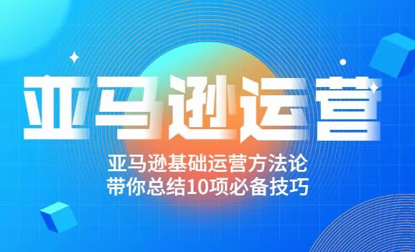 阿甘聊跨境之亚马逊运营教程视频_带你总结10项电商必备技巧实现精准操作