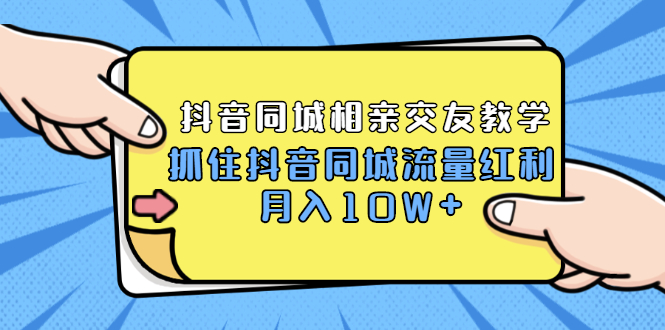 大头老哈实战抖音2021同城相亲交友教学：抓住抖音同城流量红利月入10W 教程