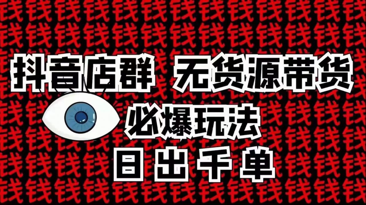 抖音店群无货源带货必爆玩法：10分钟告诉你抖音小店项目原理百度云