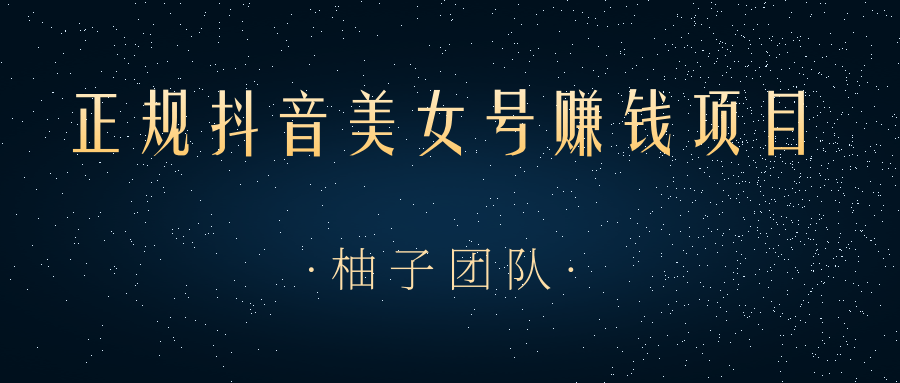 柚子团队：正规抖音美女号赚钱项目一部手机快速千粉，简单操作轻松实现日入100