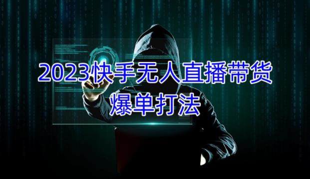 2023快手无人直播带货爆单教程,正规合法,长期稳定,可批量放大操作