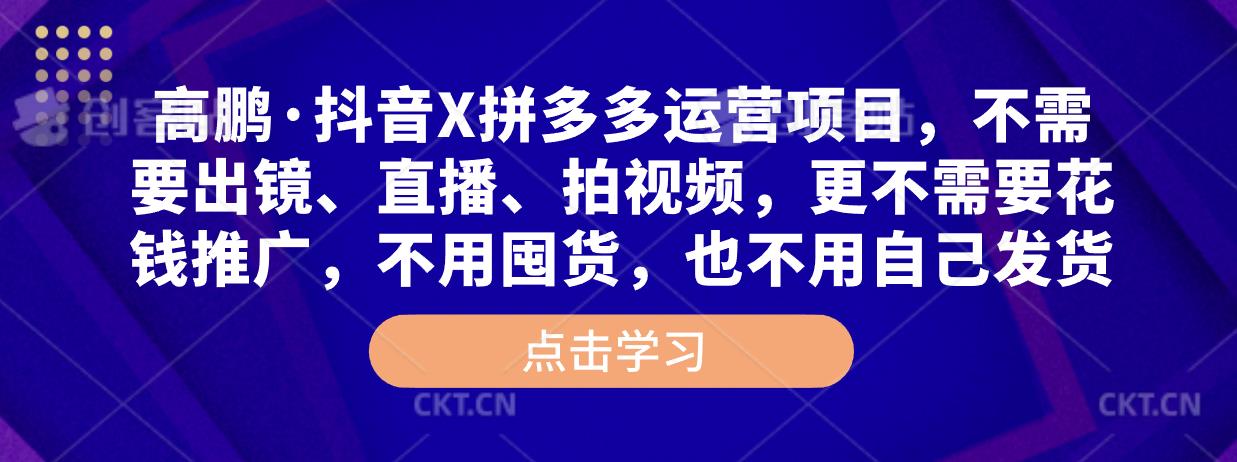 高鹏·抖音X拼多多运营项目,不需要出镜、直播、拍视频,不需要花钱推广,不用囤货,不用自己发货