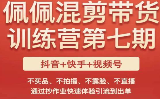 佩佩·短视频混剪带货训练营第七期,不买品、不拍摄、不露脸、不直播,通过抄作业快速体验引流到出单