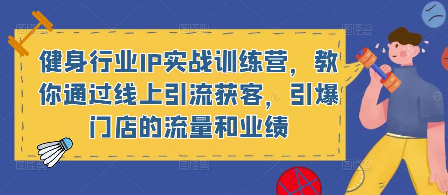 健身行业IP实战训练营,教你通过线上引流获客,引爆门店的流量和业绩