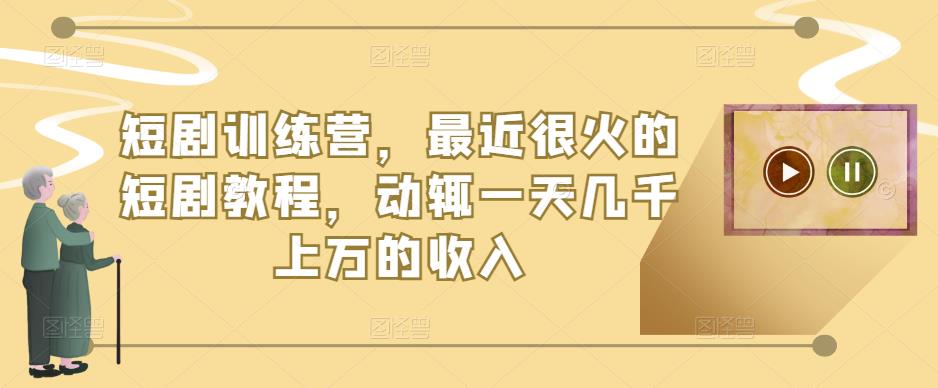 短剧训练营,最近很火的短剧教程,动辄一天几千上万的收入