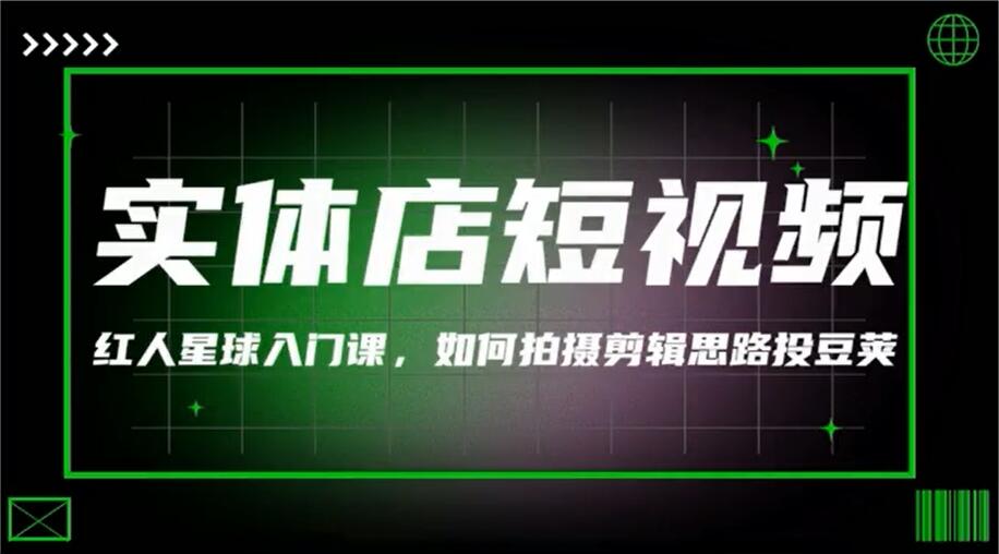 红人星球·实体店短视频入门课，拍摄+剪辑思路+投豆荚（价值999元）