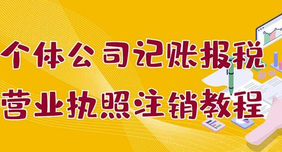 个体公司记账报税+营业执照注销零基础入门教程（送执照注册课）
