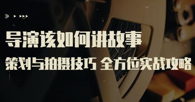 严艺之·导演前期策划与拍摄讲故事课程