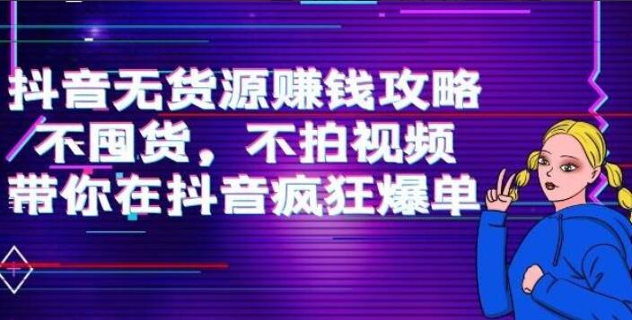 抖音无货源赚钱项目教程：不囤货，不拍视频，带你在抖音疯狂爆单