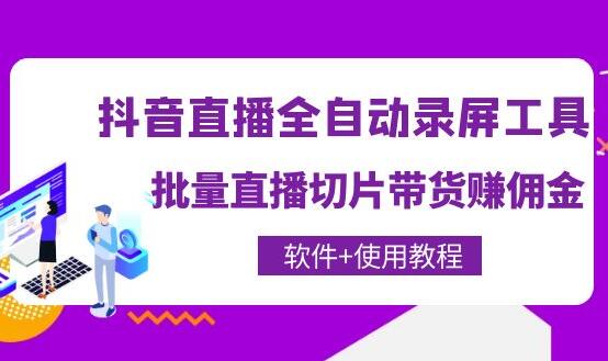 抖音全自动直播录屏工具，批量直播切片带货赚佣金（软件+使用教程）