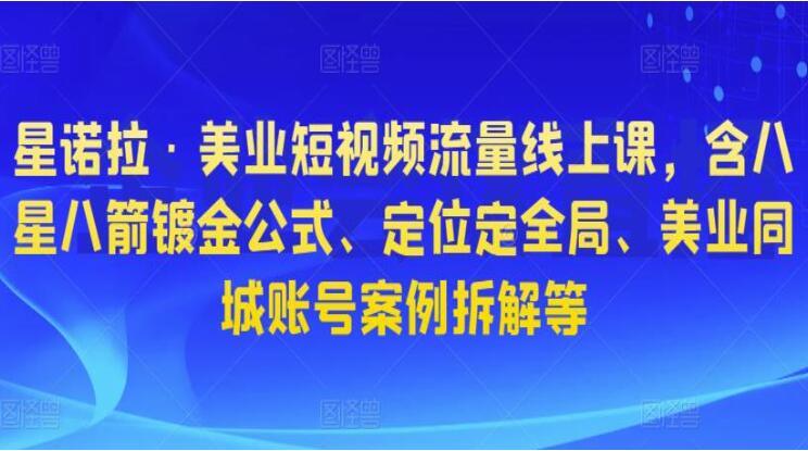 星诺拉·抖音短视频美业流量课（镀金公式+定位+同城号拆解）
