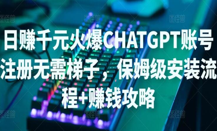 ChatGPT账号注册保姆级安装流程+赚钱攻略（无需ti子）