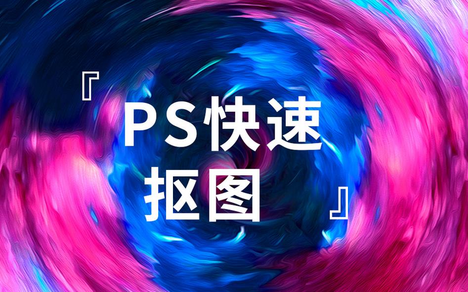 PS抠图教程入门学习课_小白也能成为P图大佬