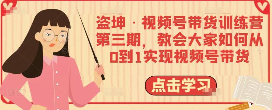 盗坤·视频号带货训练营第三期线上课程