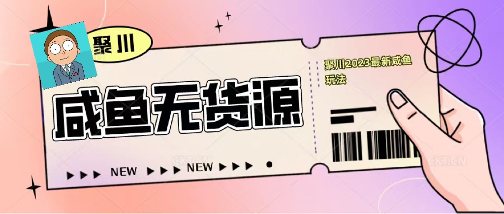 聚川2023闲鱼无货源最新经典玩法：基础认知 爆款闲鱼选品 快速找到货源