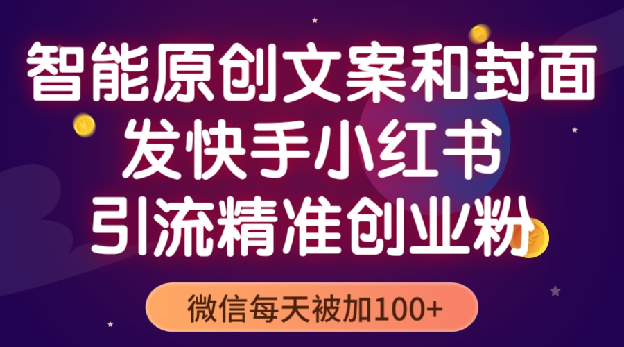 智能原创封面和创业文案，快手小红书引流精准创业粉，微信每天被加100 