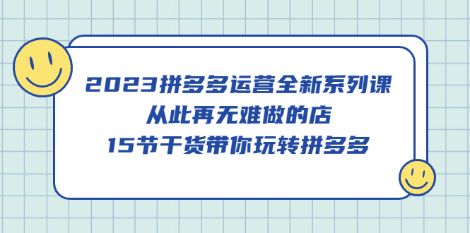 图片[1]-2023拼多多运营全新系列课，从此再无难做的店，15节干货带你玩转拼多多-云上仙人