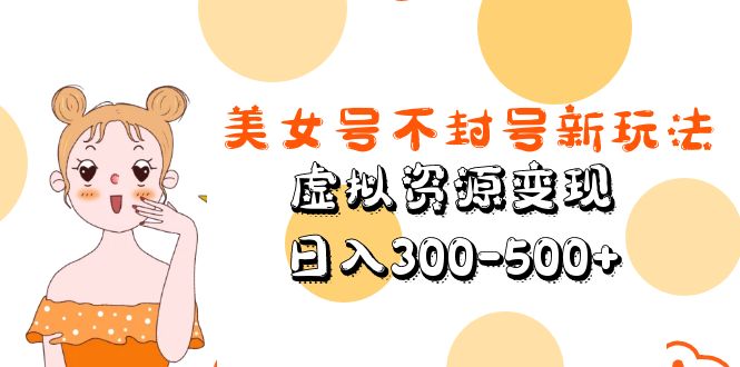 美女号不封号新玩法，虚拟资源变现，日入300-500+