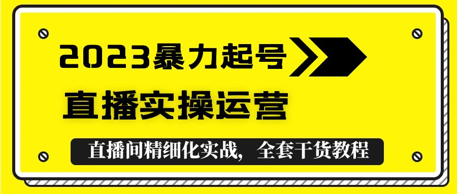 2023暴力起号 直播实操运营，全套直播间精细化实战，全套干货教程！