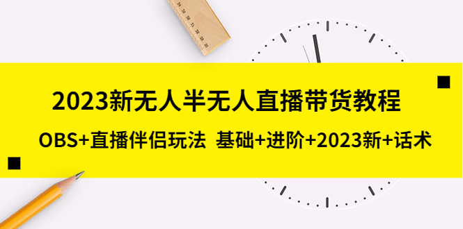 图片[1]-2023新无人半无人直播带货教程，OBS+直播伴侣玩法 基础+进阶+2023新+话术-云上仙人