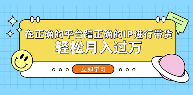 在正确的平台蹭正确的IP进行带货,轻松月入过万